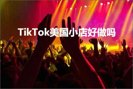 嘉定网站推广 跨境电商知识:TikTok美国小店好做吗