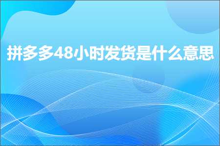 多网站推广 电商拼多多48小时发货是什么意思